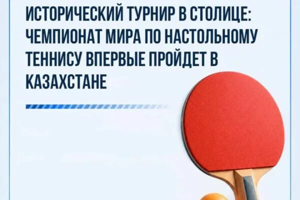 Исторический турнир в столице: чемпионат мира по настольному теннису впервые пройдет в Казахстане